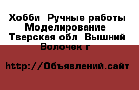 Хобби. Ручные работы Моделирование. Тверская обл.,Вышний Волочек г.